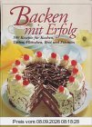 Backen mit Erfolg: 500 Rezepte für Kuchen, Torten, Plätzchen, Brot und Pikantes