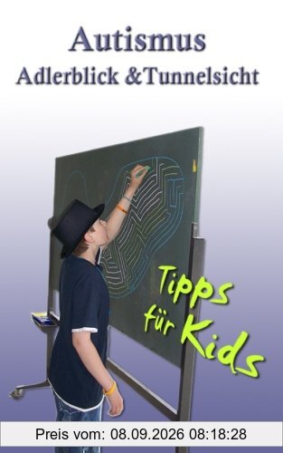 Autismus: Adlerblick und Tunnelsicht.: Tipps für Kids (Geschwister, Freunde, Mitschüler von Kindern/Jugendlichen im Autismus-Spektrum)