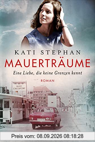 Mauerträume: Eine Liebe, die keine Grenzen kennt | Roman | Eine zeitgeschichtliche Reise nach Ost-Berlin – für Leserinnen und Leser von Ulrike ... und Farina Edens »Geteiltes Land«