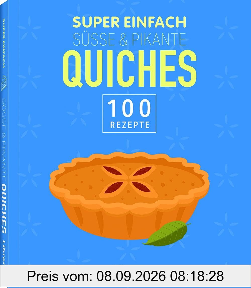 Super Einfach Süße & Pikante Quiches: 100 Rezepte