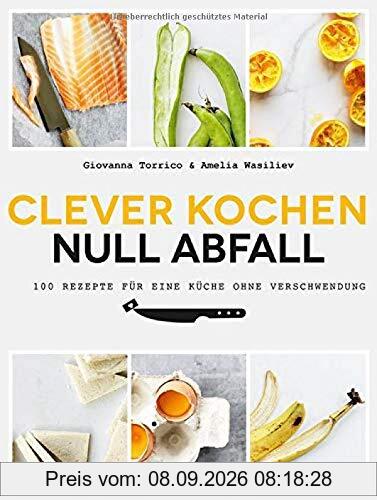 Clever kochen - null Abfall: 100 Rezepte für eine Küche ohne Verschwendung