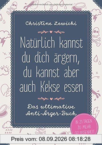 Natürlich kannst du dich ärgern, du kannst aber auch Kekse essen: Das ultimative Anti-Ärger-Buch - In 21 Tagen zu mehr Gelassenheit