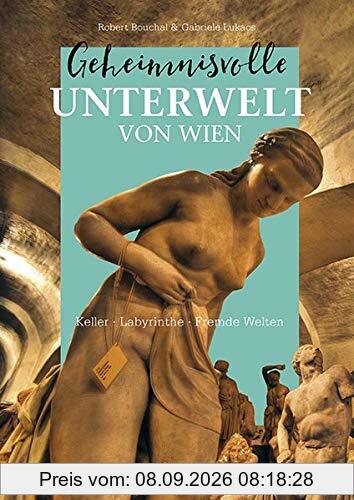 Geheimnisvolle Unterwelt von Wien: Keller – Labyrinthe – Fremde Welten
