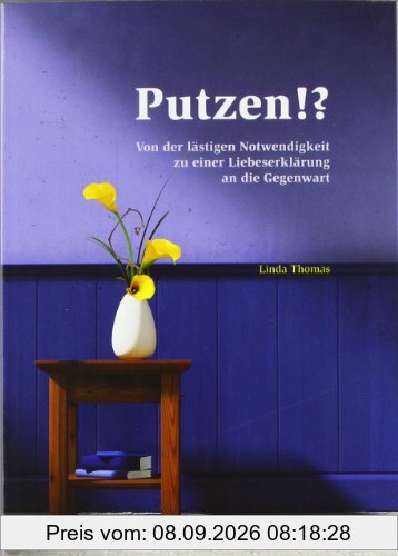 Putzen!?: Von der lästigen Notwendigkeit zu einer Liebeserklärung an die Gegenwart