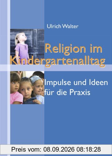 Religion im Kindergartenalltag: Impulse und Ideen für die Praxis in Evangelischen Tageseinrichtungen