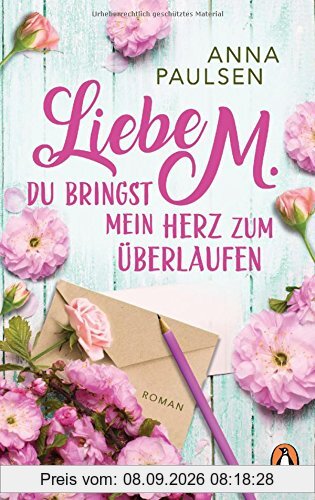 Liebe M. Du bringst mein Herz zum Überlaufen: Roman