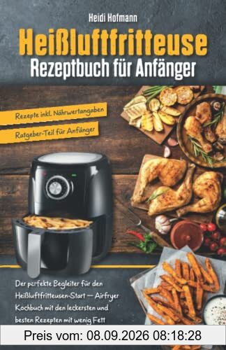 Heißluftfritteuse Rezeptbuch für Anfänger: Der perfekte Begleiter für den Start mit Heißluftfritteuse – Airfryer Kochbuch mit den leckersten und ... für Anfänger / Rezepte inkl. Nährwertangaben)