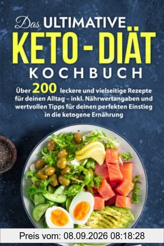Das ultimative Keto - Diät Kochbuch: Über 200 leckere und vielseitige Rezepte für deinen Alltag - mit Nährwertangaben und wertvollen Tipps für deinen perfekten Einstieg in die ketogene Ernährung