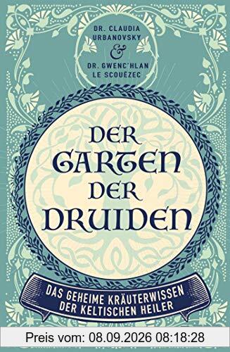 Der Garten der Druiden: Das geheime Kräuterwissen der keltischen Heiler
