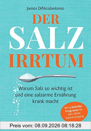 Der Salz-Irrtum: Warum Salz so wichtig ist und eine salzarme Ernährung krank macht