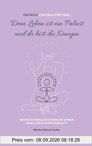 Dein Leben ist ein Palast und du bist die Königin: Inspirationen zur Stärkung deiner weiblichen Schöpferkraft