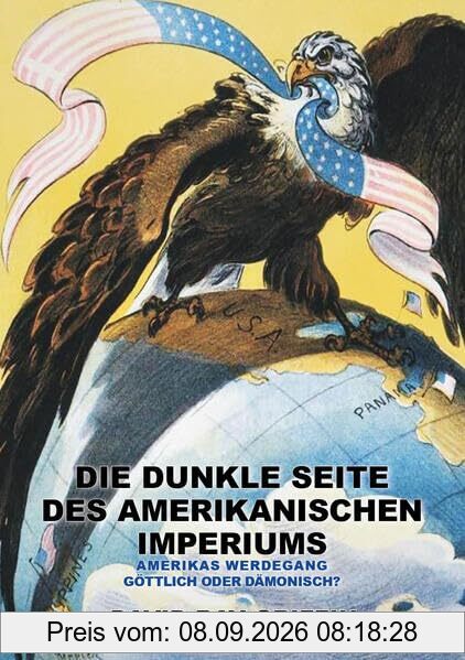 Die dunkle Seite des Amerikanischen Imperiums: Amerikas Werdegang: göttlich oder dämonisch?