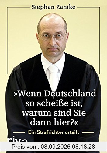 Wenn Deutschland so scheiße ist, warum sind Sie dann hier?: Ein Strafrichter urteilt