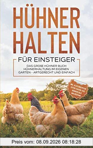 HÜHNER HALTEN FÜR EINSTEIGER: Das große Hühner Buch - Hühnerhaltung im eigenen Garten - artgerecht und einfach inkl. alles über Pflege, Futter, Rassen, Eier, Hühnerställe und Züchtung