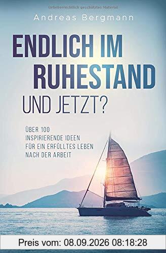 Endlich im Ruhestand - Und jetzt?: Über 100 inspirierende Ideen für ein erfülltes Leben nach der Arbeit