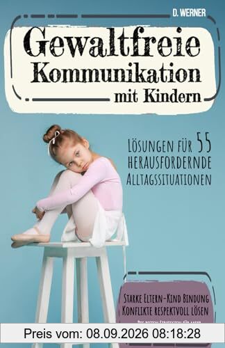 Gewaltfreie Kommunikation mit Kindern - Lösungen für 55 herausfordernde Alltagssituationen: Die besten Strategien für mehr Gelassenheit im ... Bindung, Konflikte respektvoll lösen