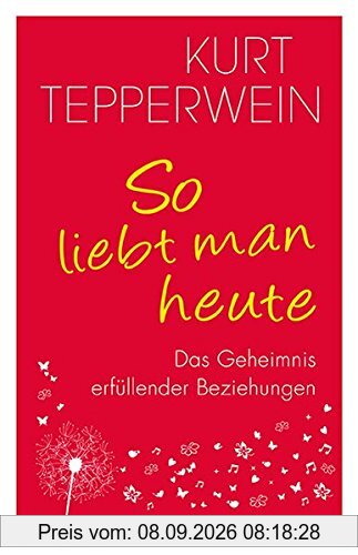 So liebt man heute: Das Geheimnis erfüllender Beziehungen