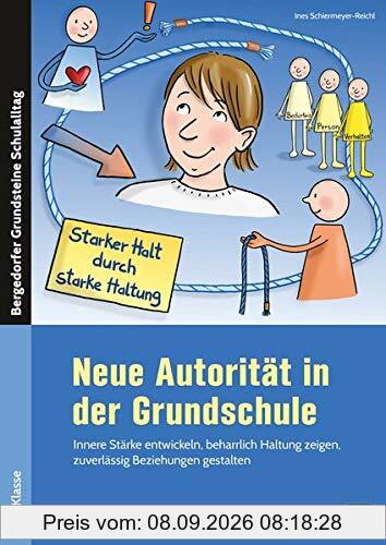 Neue Autorität in der Grundschule: Innere Stärke entwickeln, beharrlich Haltung zeigen, zuverlässig Beziehungen gestalten (1. bis 4. Klasse) (Bergedorfer Grundsteine Schulalltag - Grundschule)