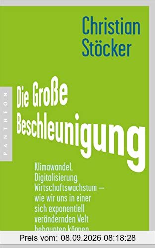 Die Große Beschleunigung: Klimawandel, Digitalisierung, Wirtschaftswachstum – wie wir uns in einer sich exponentiell verändernden Welt behaupten können