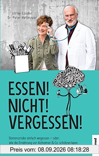 Essen! Nicht! Vergessen!: Demenzrisiko einfach wegessen - oder: Wie die Ernährung vor Alzheimer & Co. schützen kann.