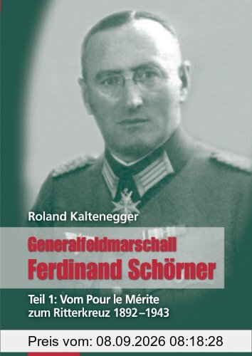 Generalfeldmarschall Ferdinand Schörner Teil 1: Vom Pour le Mérite zum Ritterkreuz 1892-1943