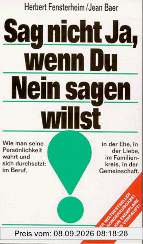 Sag nicht ja, wenn Du nein sagen willst. Wie man seine Persönlichkeit wahrt und sich durchsetzt: im Beruf, in der Ehe, in der Liebe, im Familienkreis, in der Gemeinschaft