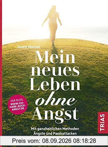 Mein neues Leben ohne Angst: Mit ganzheitlichen Methoden Ängste und Panikattacken besiegen
