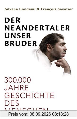 Der Neandertaler, unser Bruder: 300.000 Jahre Geschichte des Menschen