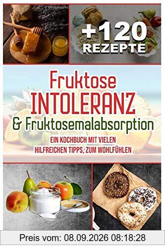 Fruktoseintoleranz & Fruktosemalabsorption: Ein Kochbuch mit 120 Rezepten und vielen hilfreichen Tipps, zum Wohlfühlen (inkl. Nährwertangaben)