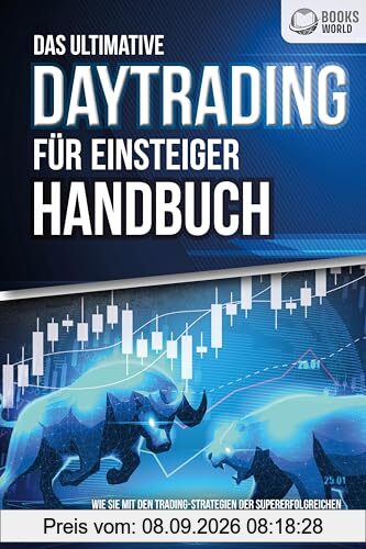 Das ultimative DAYTRADING FÜR EINSTEIGER Handbuch: Wie Sie mit den Trading-Strategien der Supererfolgreichen in kürzester Zeit zum Profi-Trader an der Börse werden und absolut treffsicher traden