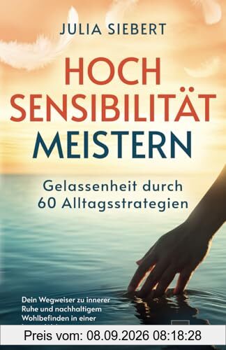Hochsensibilität meistern - Gelassenheit durch 60 Alltagsstrategien: Dein Wegweiser zu innerer Ruhe und nachhaltigem Wohlbefinden in einer lauten Welt