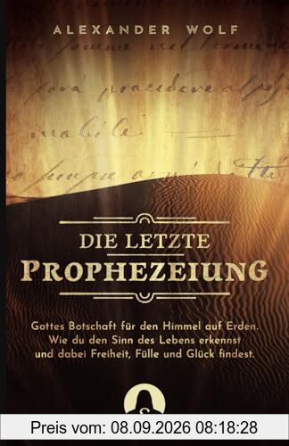 Die letzte Prophezeiung: Gottes Botschaft für den Himmel auf Erden. Wie du den Sinn des Lebens erkennst und dabei Freiheit, Fülle und Glück findest. (Spirituelle Bücher 2024, Band 1)