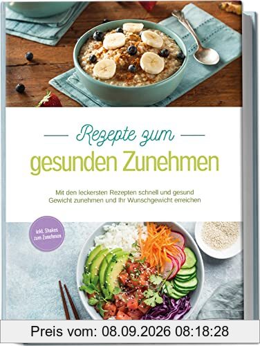 Rezepte zum gesunden Zunehmen: Mit den leckersten Rezepten schnell und gesund Gewicht zunehmen und Ihr Wunschgewicht erreichen | inkl. Shakes zum Zunehmen