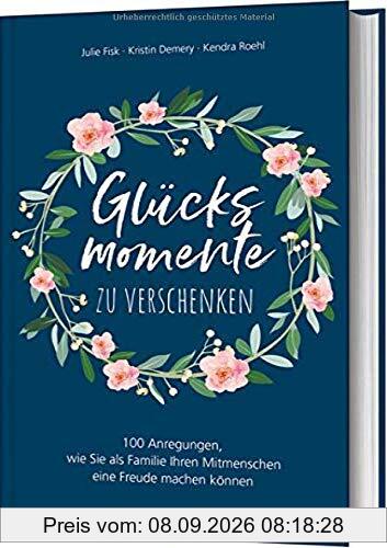 Glücksmomente zu verschenken: 100 Anregungen, wie Sie als Familie Ihren Mitmenschen eine Freude machen können