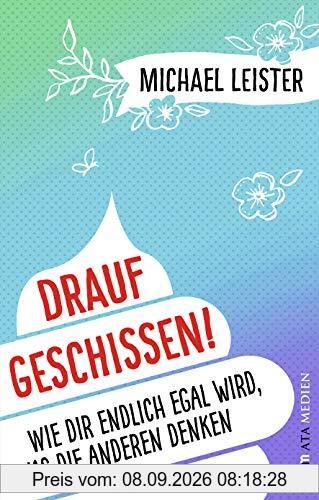 Drauf geschissen!: Wie dir endlich egal wird, was die anderen denken