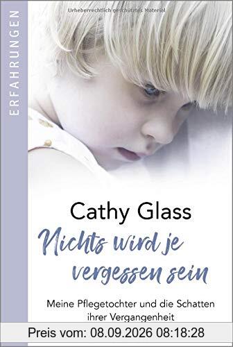 Nichts wird je vergessen sein: Meine Pflegetochter und die Schatten ihrer Vergangenheit