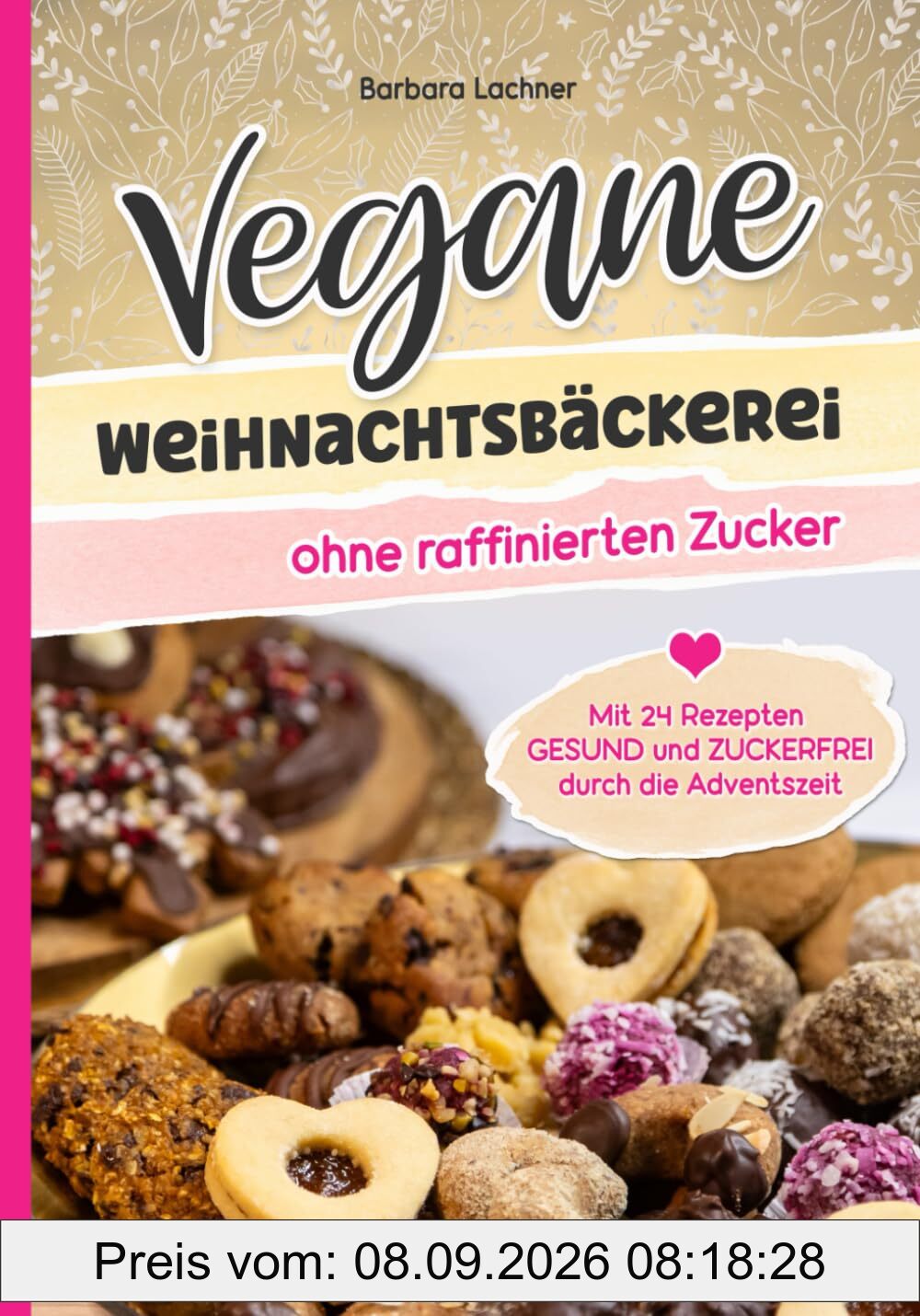 Vegane Weihnachtsbäckerei ohne raffinierten Zucker: Mit 24 Rezepten GESUND und ZUCKERFREI durch die Adventszeit