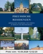 Preußische Residenzen: Königliche Schlösser und Gärten in Berlin und Brandenburg