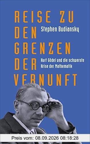 Reise zu den Grenzen der Vernunft: Kurt Gödel und die schwerste Krise der Mathematik | Die Biografie eines der größten Denker des 20. Jahrhunderts