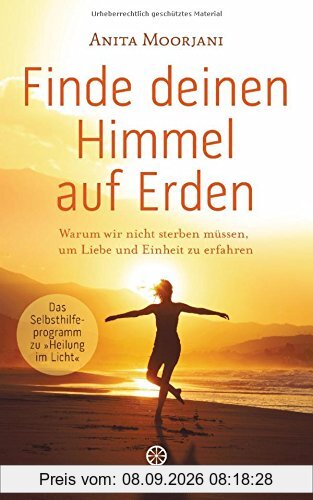 Finde deinen Himmel auf Erden: Warum wir nicht sterben müssen, um Liebe und Einheit zu erfahren - Das Selbsthilfeprogramm zu Heilung im Licht -