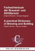 Fachwörterbuch der Brauereipraxis und Abfüllpraxis, Englisch-Deutsch, Deutsch-Englisch: A practical Dictionary of Brewing and Bottling