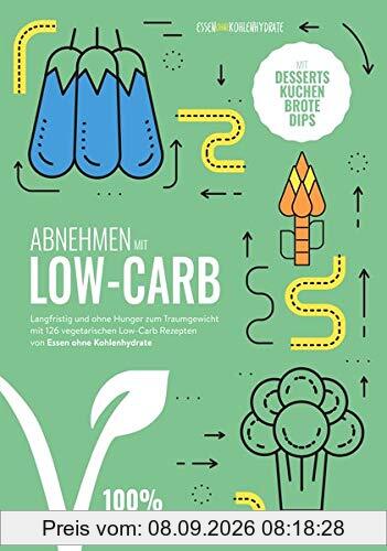 Abnehmen mit Low-Carb - vegetarisch: Langfristig und ohne Hunger zum Traumgewicht mit 124 vegetarischen Low-Carb Rezepten von Essen ohne Kohlenhydrate