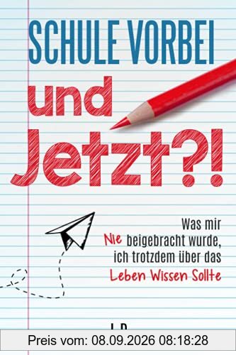 Schule vorbei - und jetzt?!: Was mir nie beigebracht wurde, ich trotzdem über das Leben wissen sollte