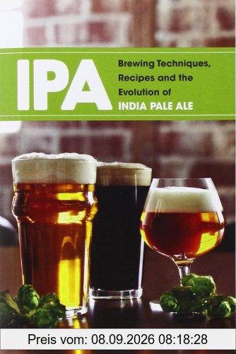 IPA: Brewing Techniques, Recipes and the Evolution of India Pale Ale