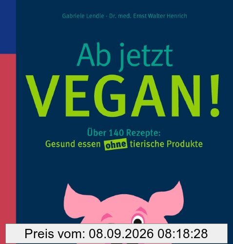 Ab jetzt vegan!: Über 140 Rezepte: Gesund essen ohne tierische Produkte