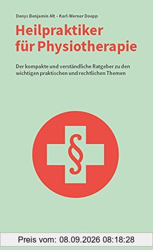 Heilpraktiker für Physiotherapie: Der kompakte und verständliche Ratgeber zu den wichtigen praktischen und rechtlichen Themen