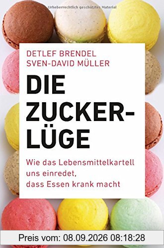 Die Zucker-Lüge: Wie das Lebensmittel-Kartell uns einredet, dass Essen krank macht