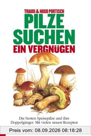 Pilzesuchen, ein Vergnügen: Die besten Speisepilze und ihre Doppelgänger. Mit vielen neuen Kochrezepten