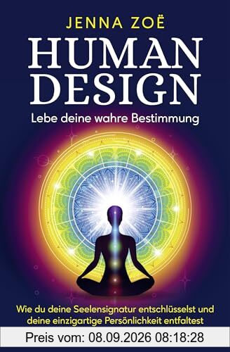 Human Design – Lebe deine wahre Bestimmung: Wie du deine Seelensignatur entschlüsselst und deine einzigartige Persönlichkeit entfaltest