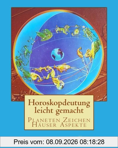 Horoskopdeutung leicht gemacht: Planeten - Zeichen - Häuser - Aspekte